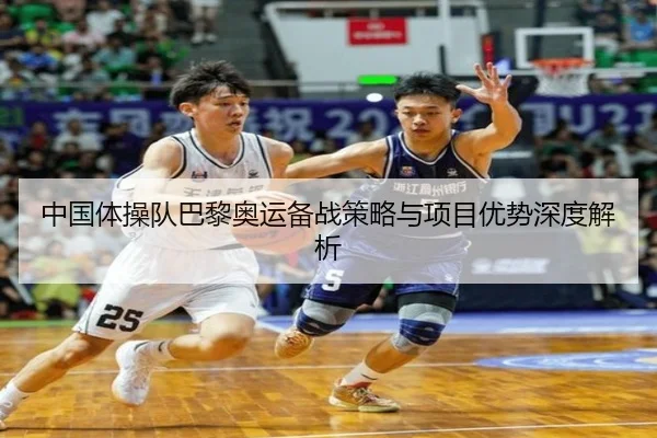 中国体操队巴黎奥运备战策略与项目优势深度解析